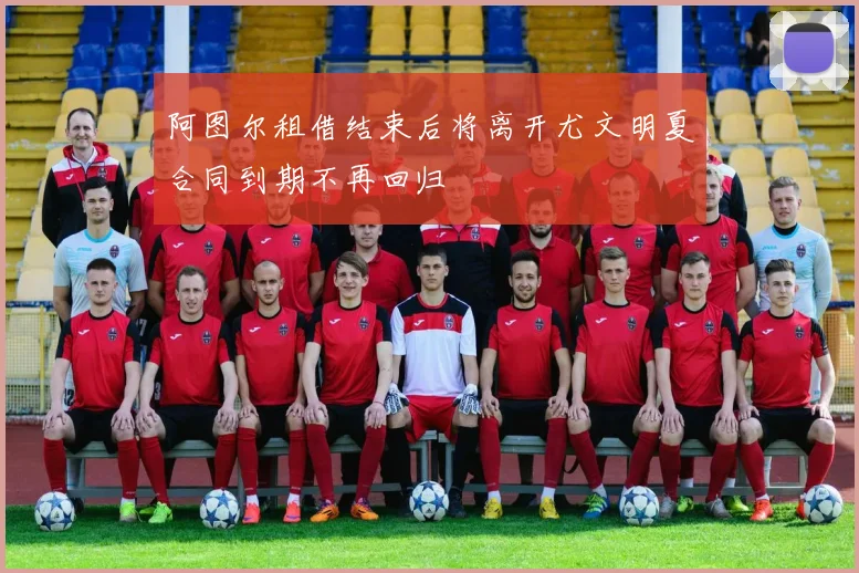 阿图尔租借结束后将离开尤文明夏合同到期不再回归