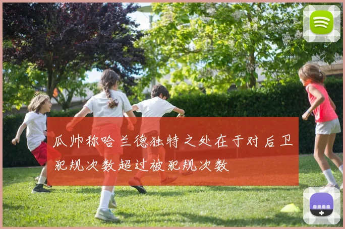 瓜帅称哈兰德独特之处在于对后卫犯规次数超过被犯规次数