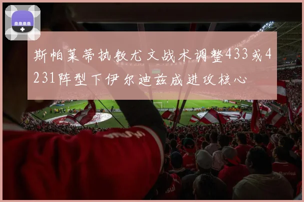 斯帕莱蒂执教尤文战术调整433或4231阵型下伊尔迪兹成进攻核心