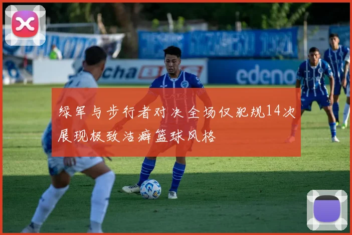 绿军与步行者对决全场仅犯规14次展现极致洁癖篮球风格