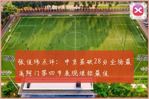 张佳玮点评：申京虽砍28分全场最高阿门第四节表现堪称最佳