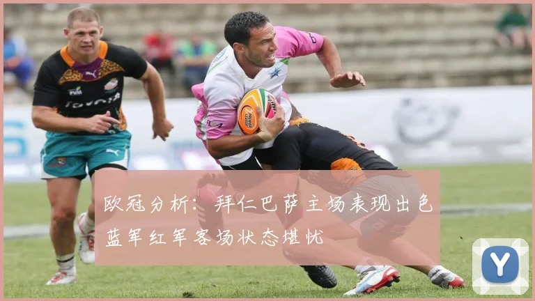 欧冠分析：拜仁巴萨主场表现出色蓝军红军客场状态堪忧