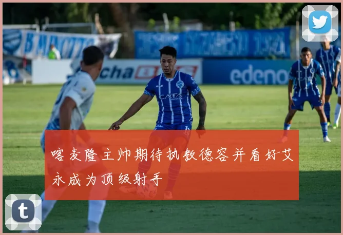 喀麦隆主帅期待执教德容并看好艾永成为顶级射手