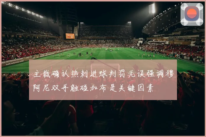 主裁确认热刺进球判罚无误强调穆阿尼双手触碰加布是关键因素