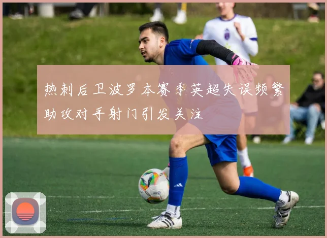 热刺后卫波罗本赛季英超失误频繁助攻对手射门引发关注