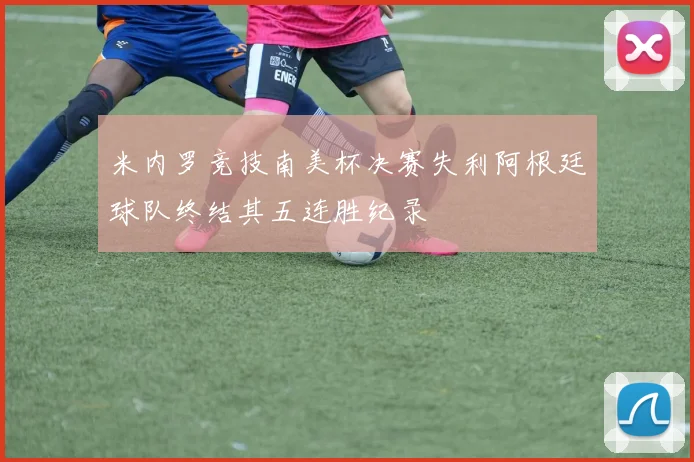 米内罗竞技南美杯决赛失利阿根廷球队终结其五连胜纪录