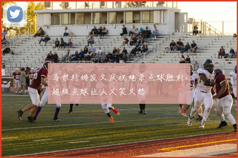 马尔科姆发文庆祝绝杀点球胜利，超级点球让人又笑又怒