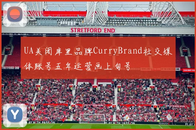 UA关闭库里品牌CurryBrand社交媒体账号五年运营画上句号