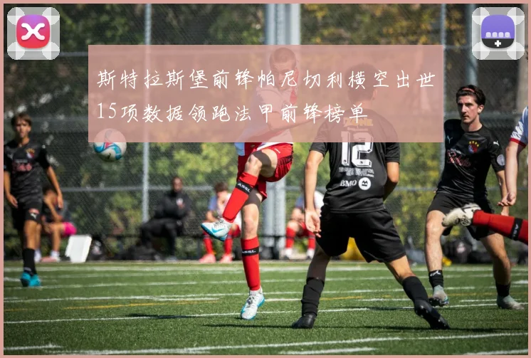 斯特拉斯堡前锋帕尼切利横空出世15项数据领跑法甲前锋榜单